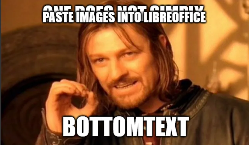 A Sean Bean meme that reads "ONE DOES NOT SIMPLY PASTE IMAGES INTO LIBREOFFICE" with the text overlapping.
